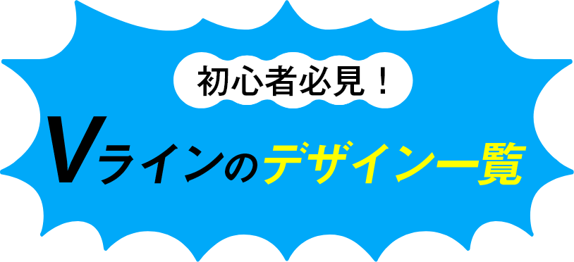 初心者必見！Vラインのデザイン一覧