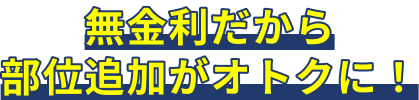 無金利だから部位追加がオトクに！