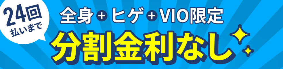 全身+ヒゲ+VIO限定 24回払いまで分割金利なし